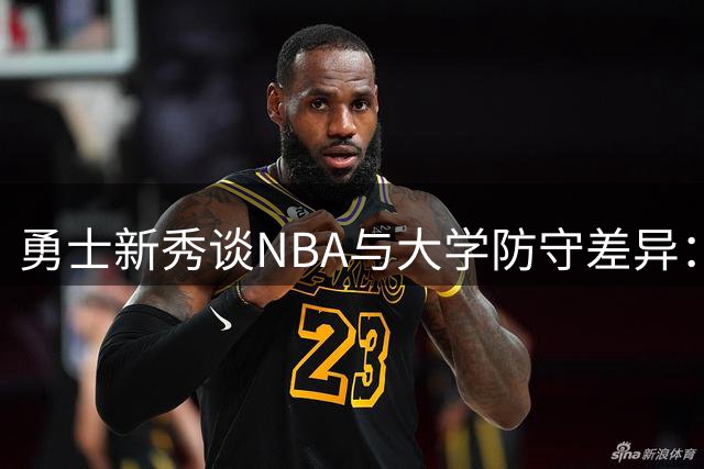 勇士新秀谈NBA与大学防守差异：队友天赋提升比赛理解