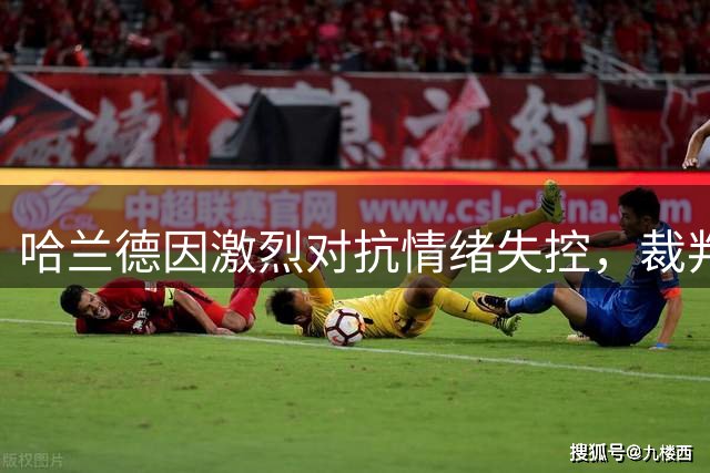 哈兰德因激烈对抗情绪失控，裁判出示黄牌警告