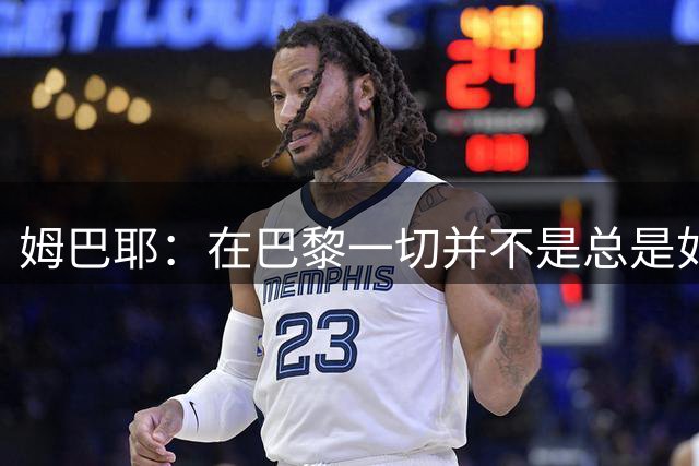 姆巴耶：在巴黎一切并不是总是如我所愿，我给自己的压力太大